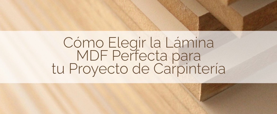 Cómo Elegir la Lámina MDF Perfecta para tu Proyecto de Carpintería